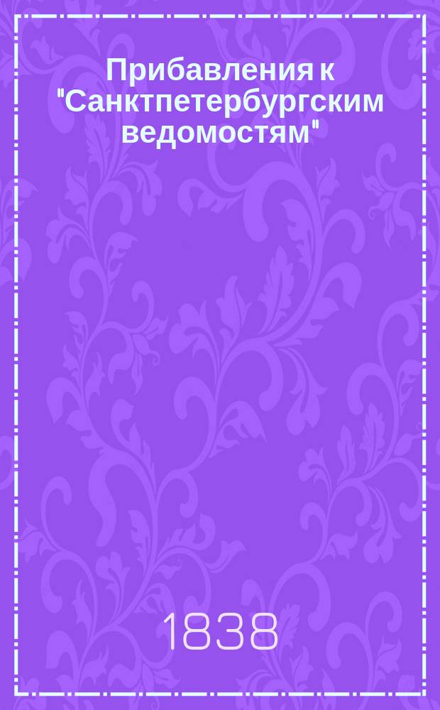 [Прибавления к "Санктпетербургским ведомостям"] : [Объявления. Казенные известия. Частные известия]. 1838, № 125 (8 июня)
