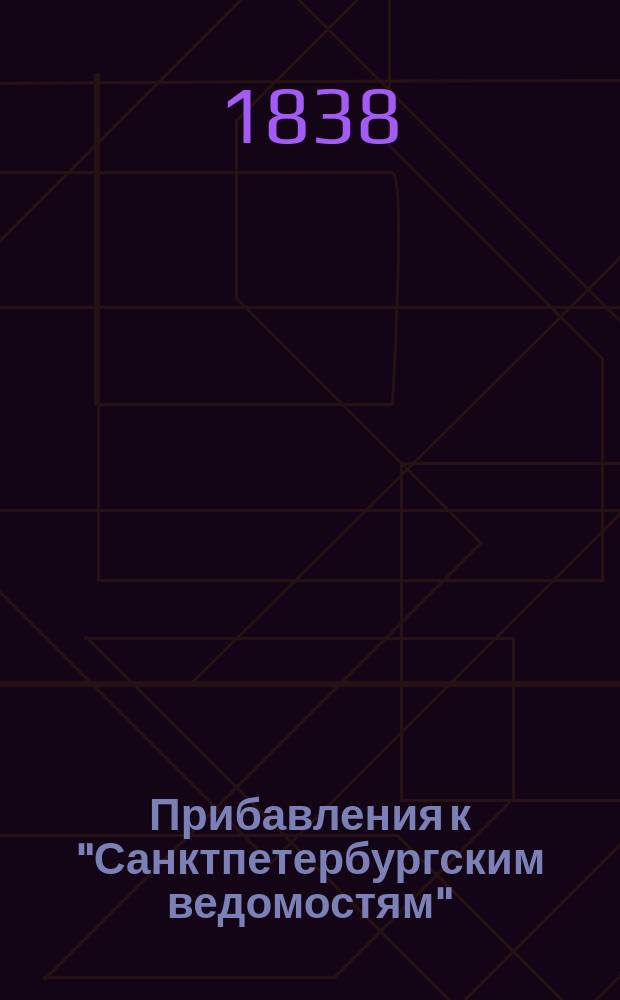 [Прибавления к "Санктпетербургским ведомостям"] : [Объявления. Казенные известия. Частные известия]. 1838, № 127 (10 июня)