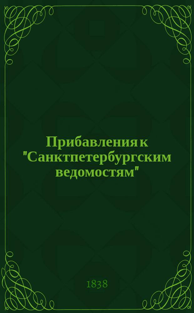 [Прибавления к "Санктпетербургским ведомостям"] : [Объявления. Казенные известия. Частные известия]. 1838, № 129 (12 июня)