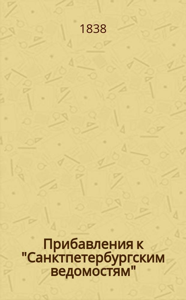 [Прибавления к "Санктпетербургским ведомостям"] : [Объявления. Казенные известия. Частные известия]. 1838, № 138 (23 июня)