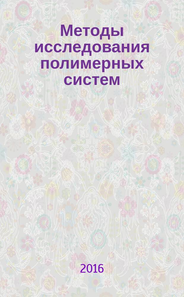 Методы исследования полимерных систем : учебное пособие для студентов, обучающихся по программам бакалавриата и магистратуры по направлениям подготовки 04.03.01 "Химия", 04.03.02 "Химия, физика и механика материалов", по программе специалитета по направлению подготовки 04.05.01 "Фундаментальная и прикладная химия"