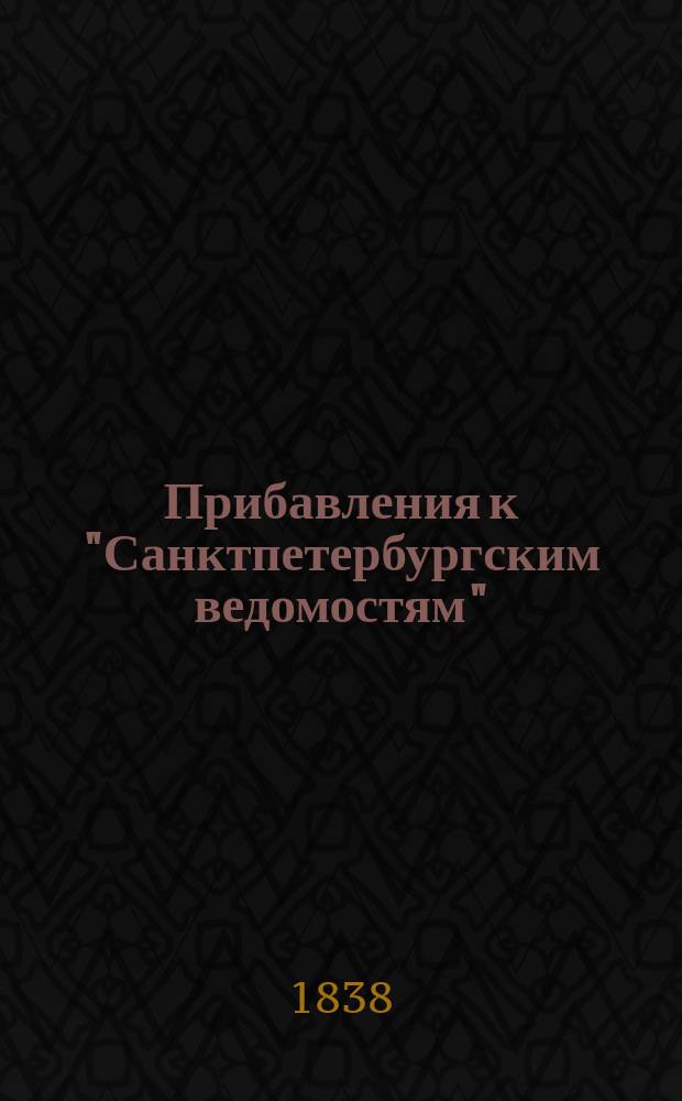 [Прибавления к "Санктпетербургским ведомостям"] : [Объявления. Казенные известия. Частные известия]. 1838, № 151 (8 июля)