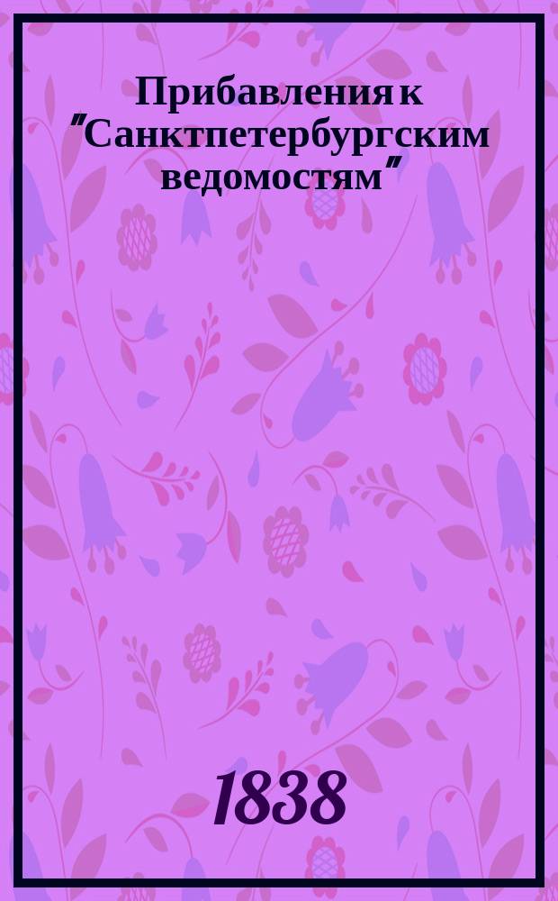 [Прибавления к "Санктпетербургским ведомостям"] : [Объявления. Казенные известия. Частные известия]. 1838, № 152 (9 июля)