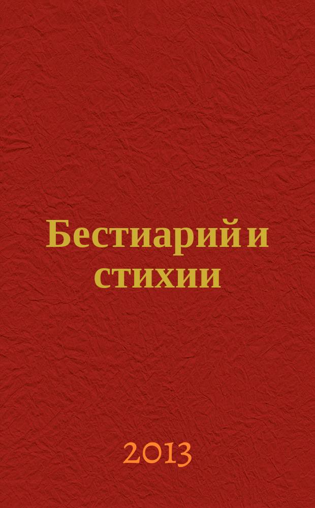 Бестиарий и стихии : по материалам Второй научной конференции в рамках программы "Res et verba" "Бестиарий и стихии в словесности и изобразительном искусстве", состоявшейся 28-29 сентября 2012 г. : сборник статей