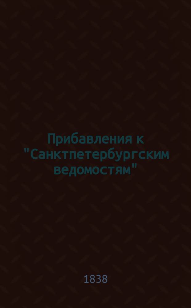 [Прибавления к "Санктпетербургским ведомостям"] : [Объявления. Казенные известия. Частные известия]. 1838, № 184 (17 авг.)