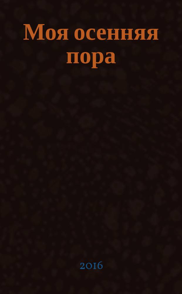 Моя осенняя пора : стихи