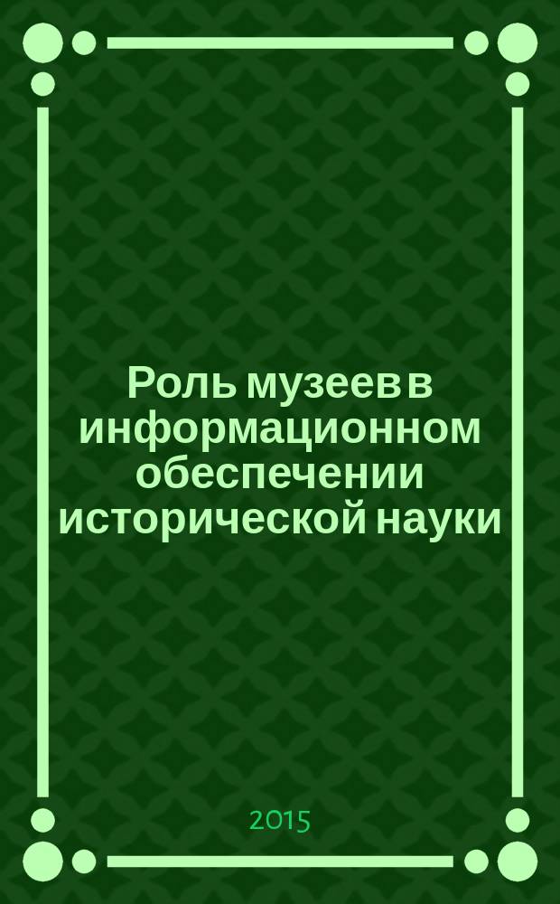 Роль музеев в информационном обеспечении исторической науки = Role of museums in information support of historical science : сборник