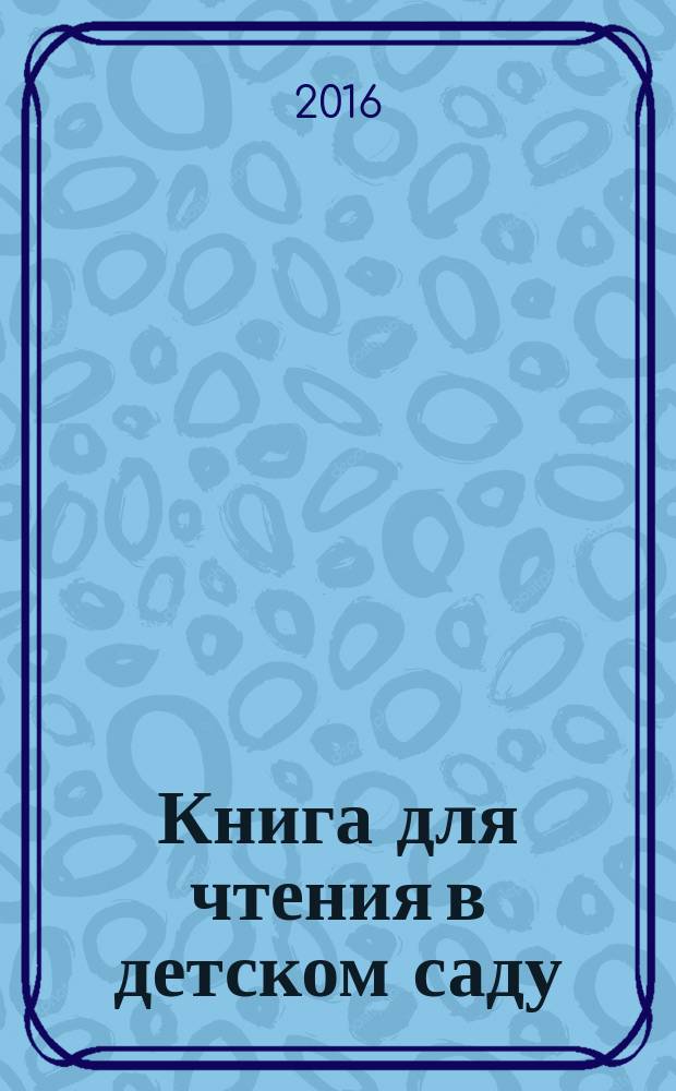 Книга для чтения в детском саду : 4-5 лет : средняя группа : для занятий взрослых с детьми : для дошкольного возраста : песенки, загадки, сказки, рассказы, стихи, басни