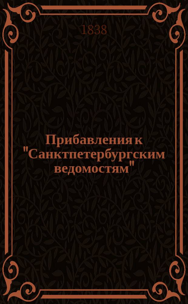 [Прибавления к "Санктпетербургским ведомостям"] : [Объявления. Казенные известия. Частные известия]. 1838, № 204 (10 сент.)