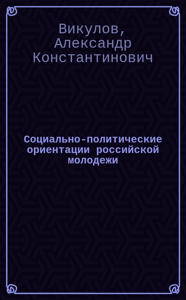 Социально-политические ориентации российской молодежи: особенности формирования и развития в обществе потребления : монография