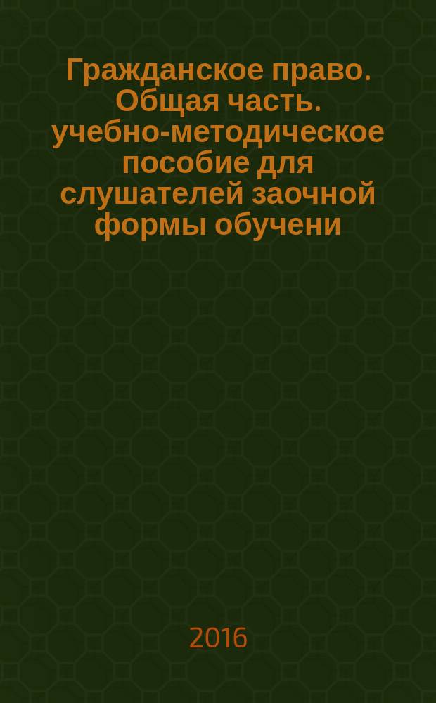 Гражданское право. Общая часть. учебно-методическое пособие для слушателей заочной формы обучени