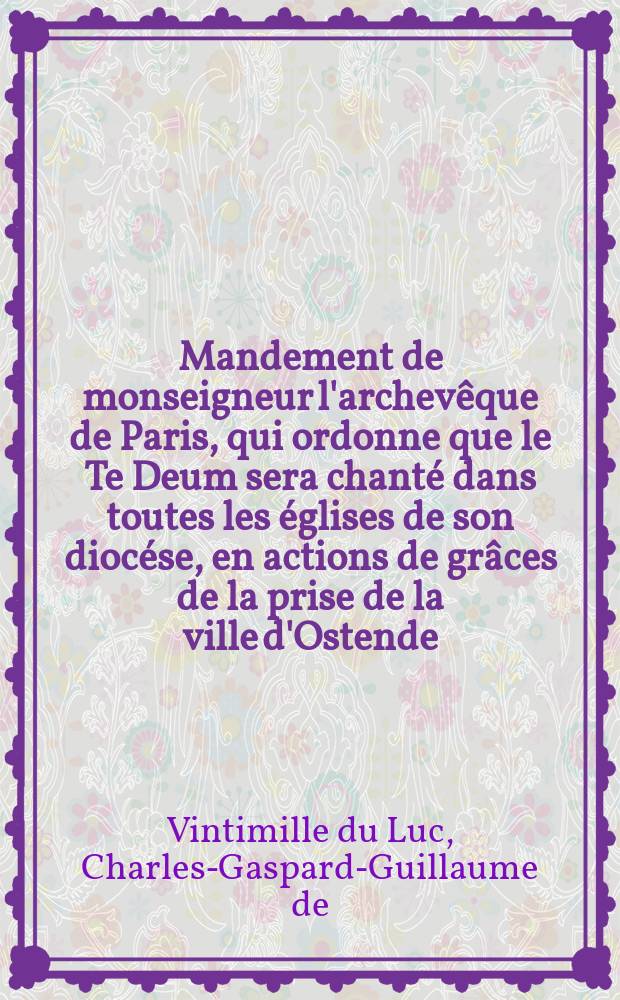 Mandement de monseigneur l'archevêque de Paris, qui ordonne que le Te Deum sera chanté dans toutes les églises de son diocése, en actions de grâces de la prise de la ville d'Ostende