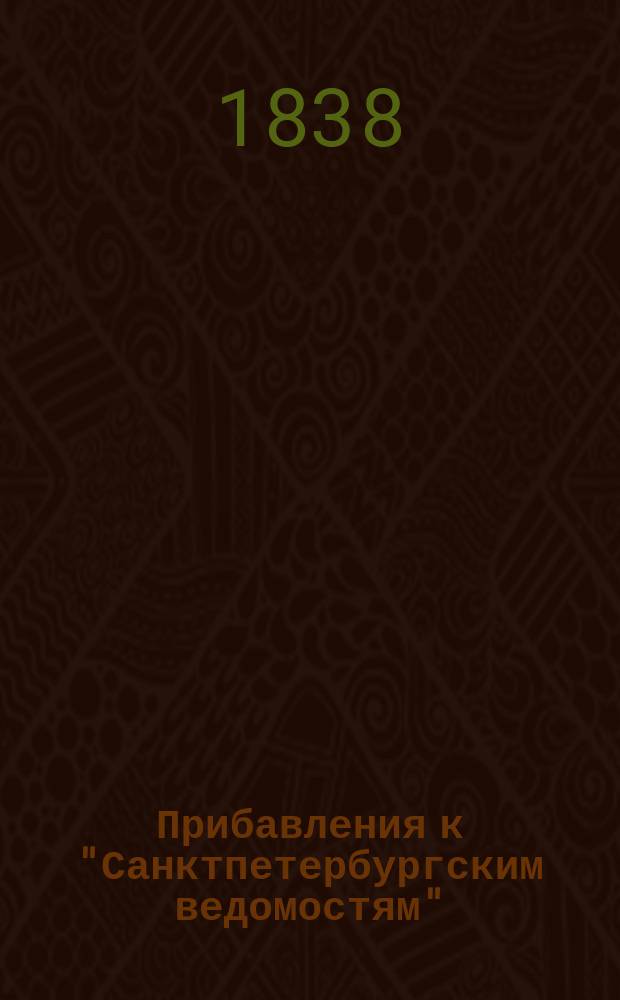 [Прибавления к "Санктпетербургским ведомостям"] : [Объявления. Казенные известия. Частные известия]. 1838, № 232 (14 окт.)