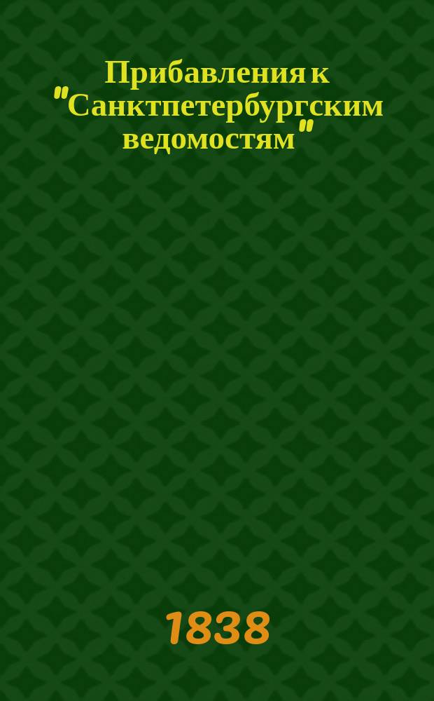 [Прибавления к "Санктпетербургским ведомостям"] : [Объявления. Казенные известия. Частные известия]. 1838, № 238 (21 окт.)