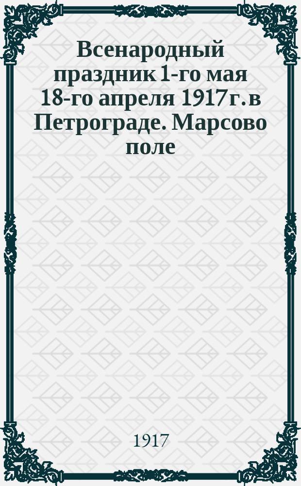 Всенародный праздник 1-го мая 18-го апреля 1917 г. в Петрограде. Марсово поле : открытка