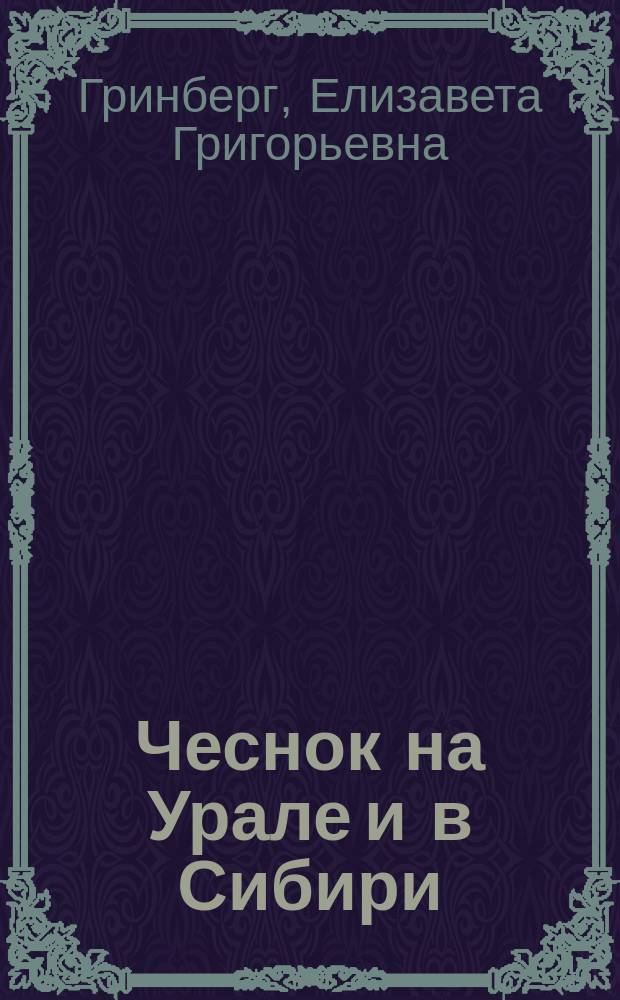 Чеснок на Урале и в Сибири : морфологические особенности. Агротехника. Сорта. Болезни и вредители. Химический состав и использование