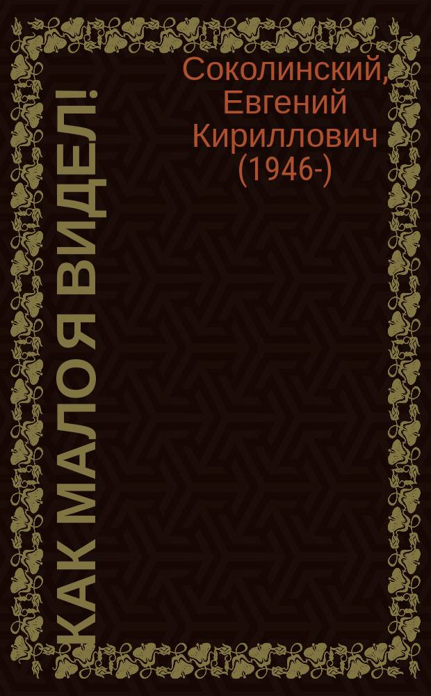 Как мало я видел! : заметки для памяти