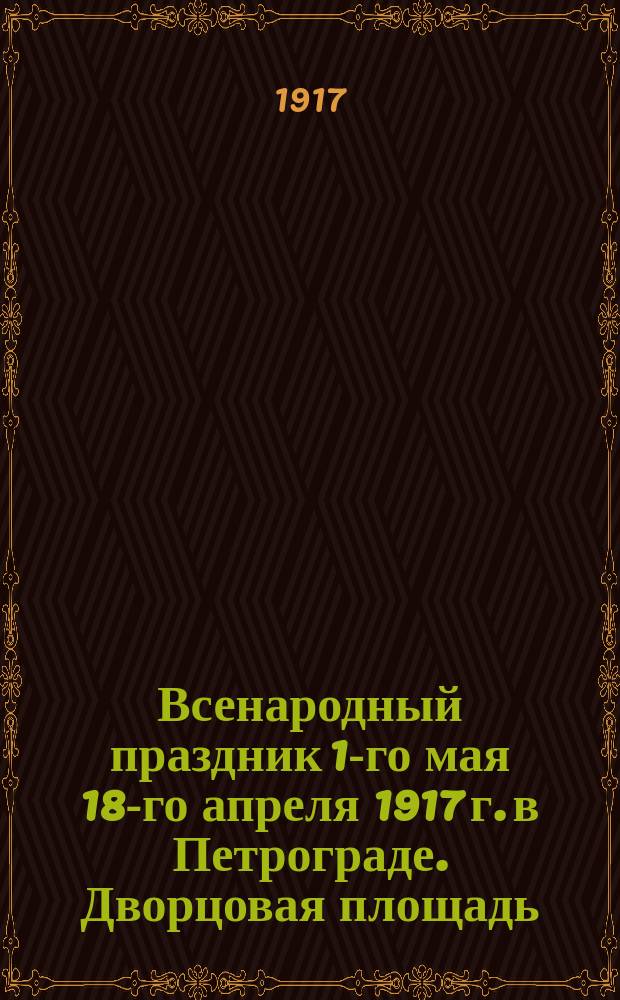 Всенародный праздник 1-го мая 18-го апреля 1917 г. в Петрограде. Дворцовая площадь : открытка