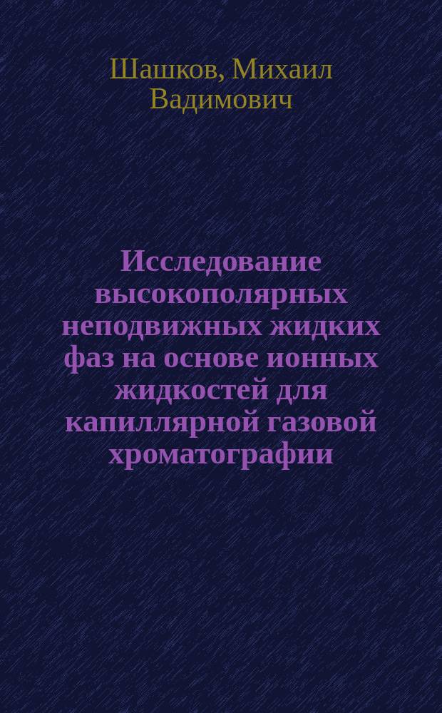 Исследование высокополярных неподвижных жидких фаз на основе ионных жидкостей для капиллярной газовой хроматографии : автореферат диссертации на соискание ученой степени кандидата химических наук : специальность 02.00.02 <Аналитическая химия>