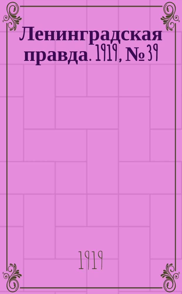 Ленинградская правда. 1919, № 39 (19 февр.)
