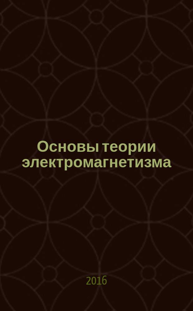 Основы теории электромагнетизма : учебное пособие : для студентов по направлениям подготовки 13.03.02 "Электроэнергетика и электротехника", 11.03.04 "Электроника и наноэлектроника", 11.03.01 "Радиотехника"