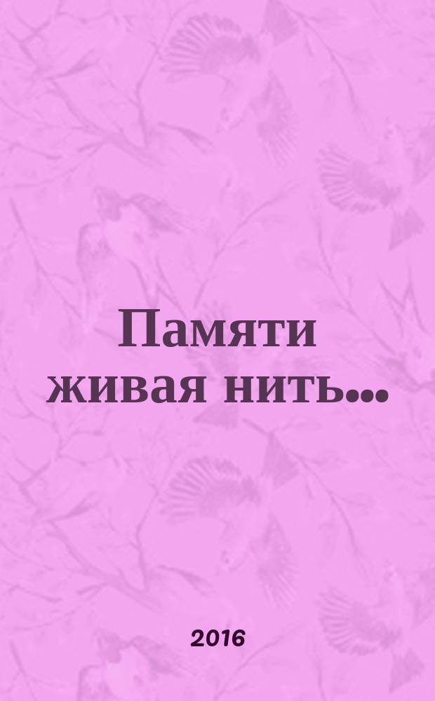 Памяти живая нить... : воспоминания об участниках Великой Отечественной войны