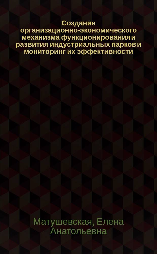 Создание организационно-экономического механизма функционирования и развития индустриальных парков и мониторинг их эффективности : монография