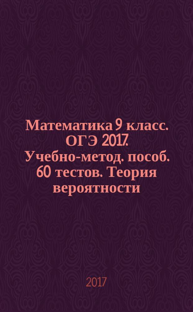Математика 9 класс. ОГЭ 2017. Учебно-метод. пособ. 60 тестов. Теория вероятности