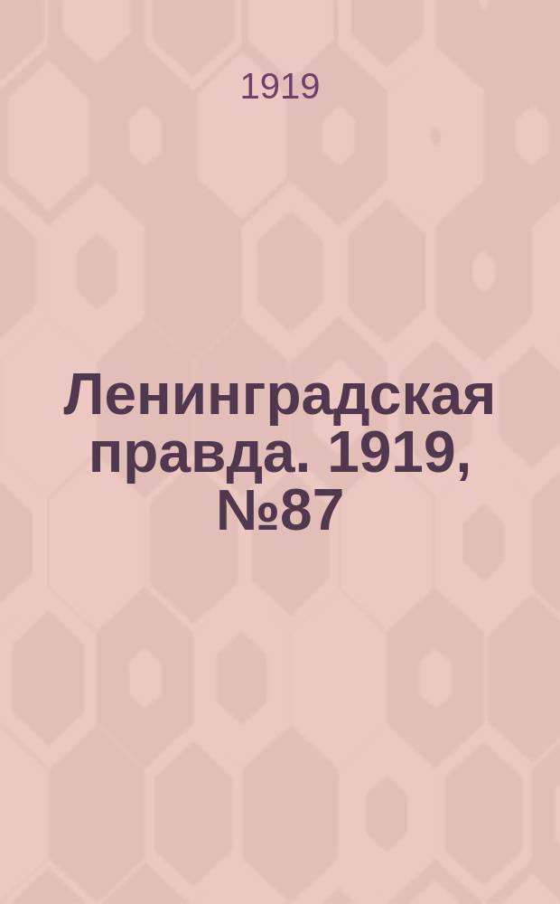 Ленинградская правда. 1919, № 87 (19 апр.)