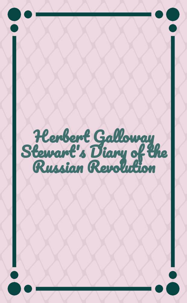 1917 : Herbert Galloway Stewart's Diary of the Russian Revolution = 1917