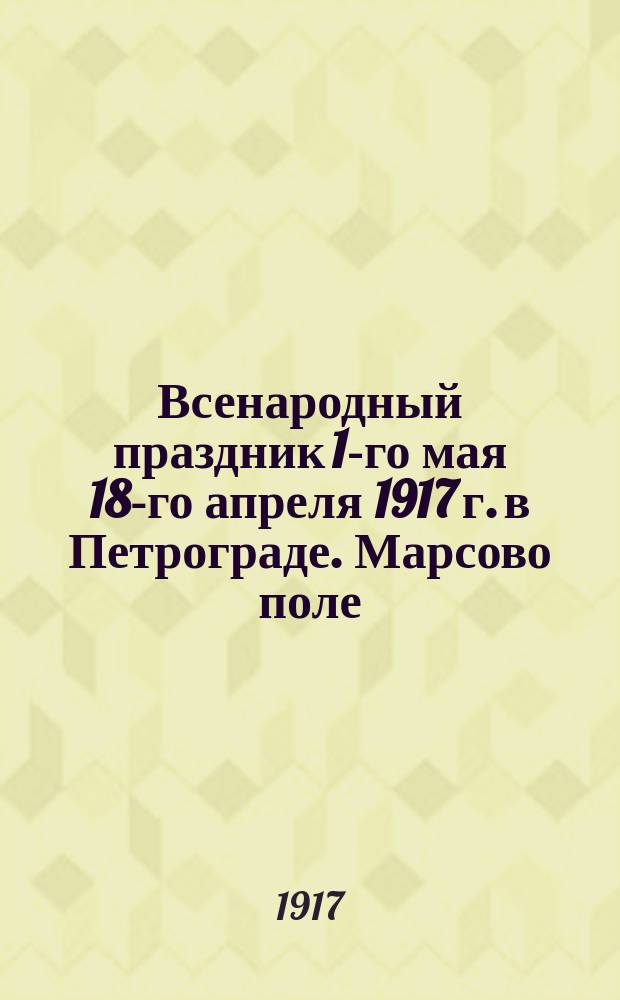 Всенародный праздник 1-го мая 18-го апреля 1917 г. в Петрограде. Марсово поле : открытка