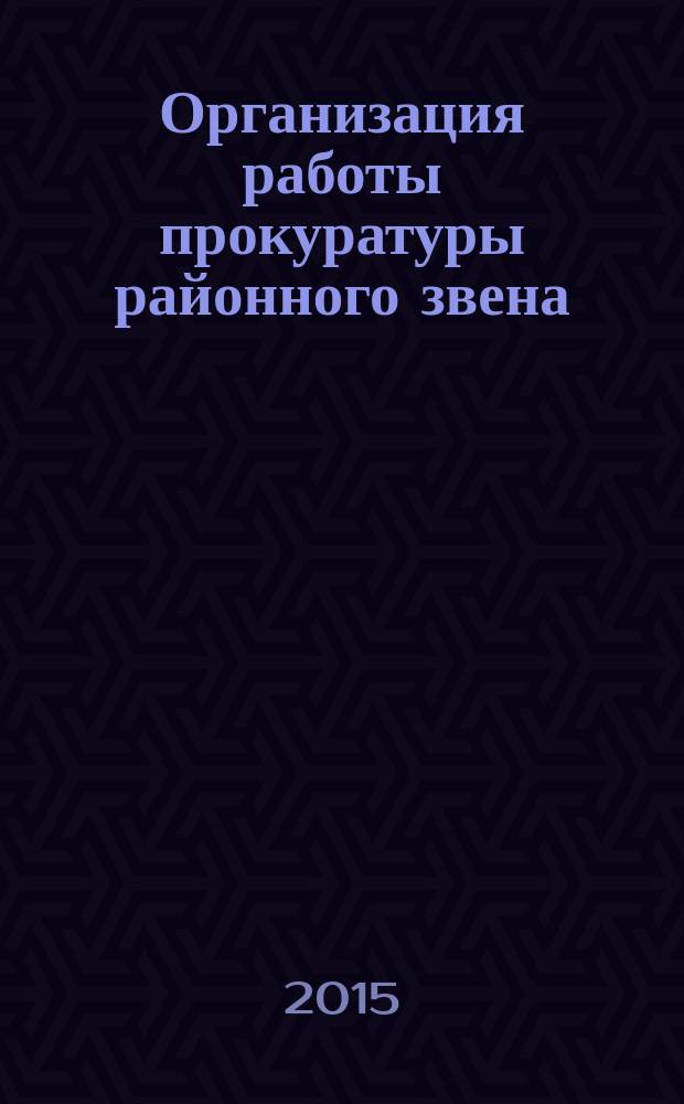 Организация работы прокуратуры районного звена / авт. сост.: Г.В. Штадлер, И.И. Головко, Г.В. Дытченко, Е.Л. Никитин : практикум