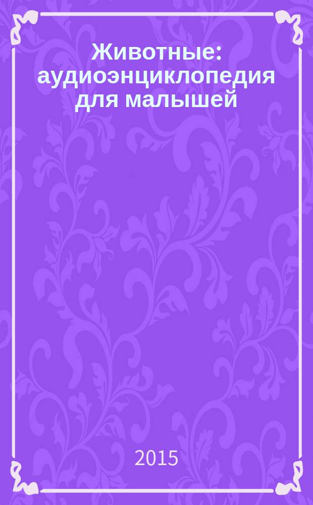 Животные : аудиоэнциклопедия для малышей : запись 2011 года