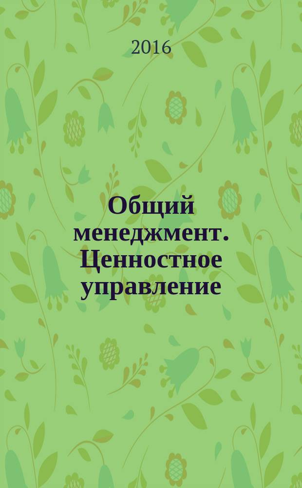 Общий менеджмент. Ценностное управление : учебное пособие