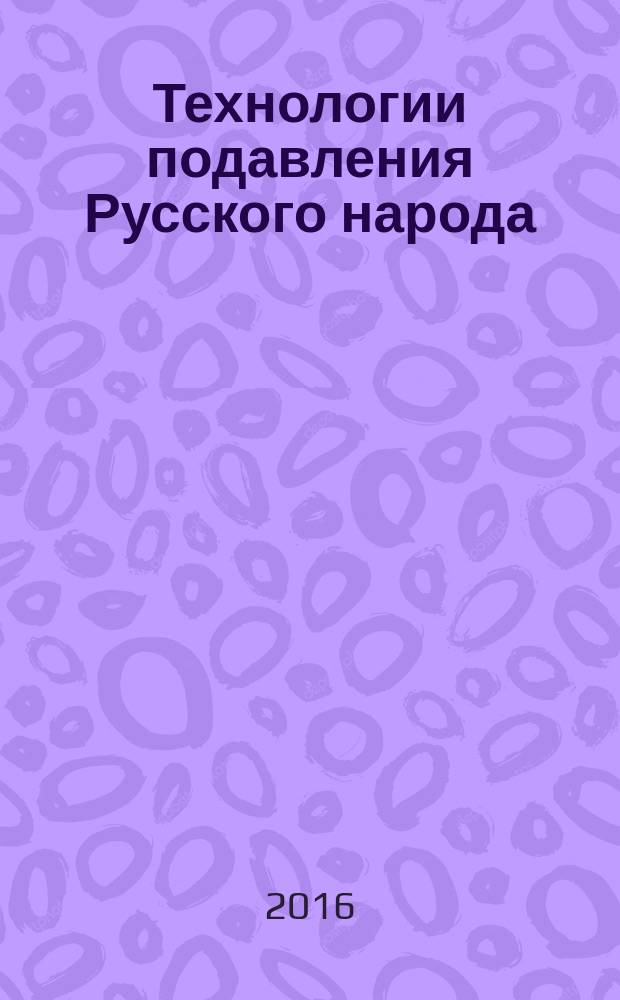 Технологии подавления Русского народа : [историко-философская трилогия]. Ч. 3 : Применяемые способы подавления русских