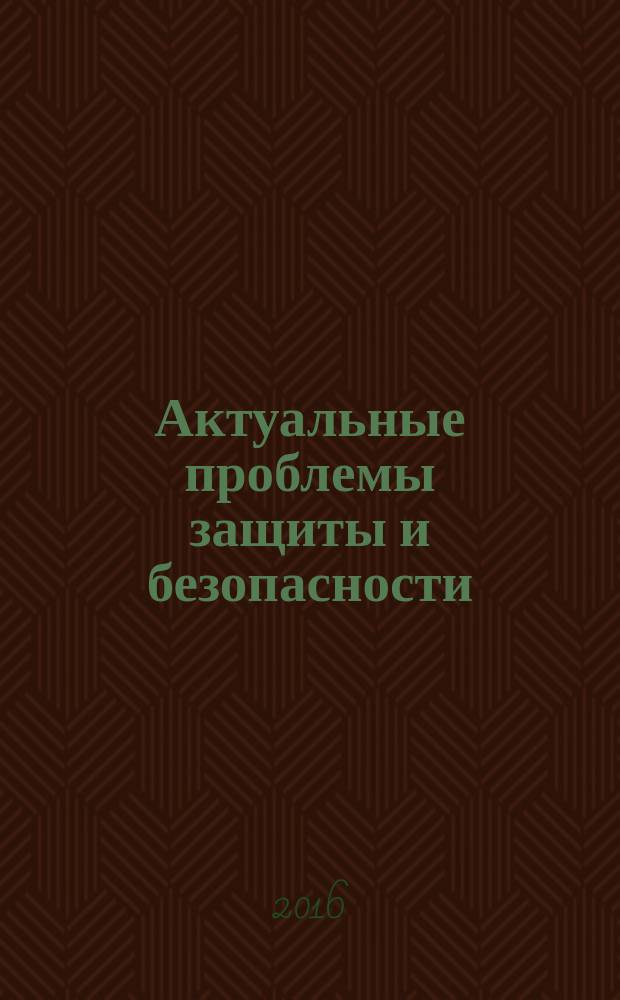 Актуальные проблемы защиты и безопасности : труды XIX всероссийской научно-практической конференции, [4-7 апреля 2016 г. в 9 т. Т. 7, ч. 1 : Проблемы организации и материально-технического обеспечения военной безопасности
