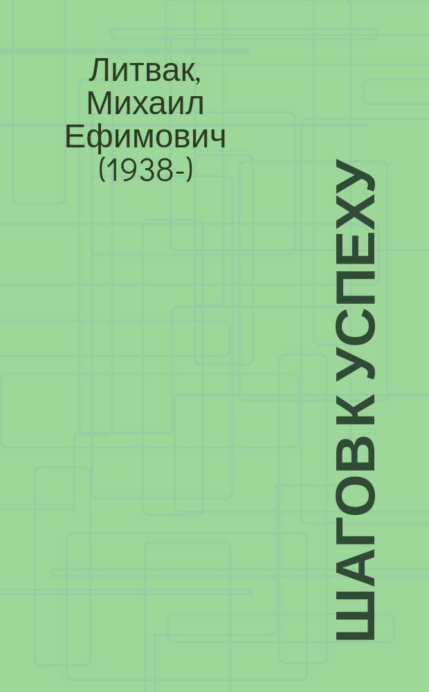 7 шагов к успеху : испытанные способы стать мастером своего дела. Покори вершину карьерного олимпа. Найди самый короткий путь к богатству