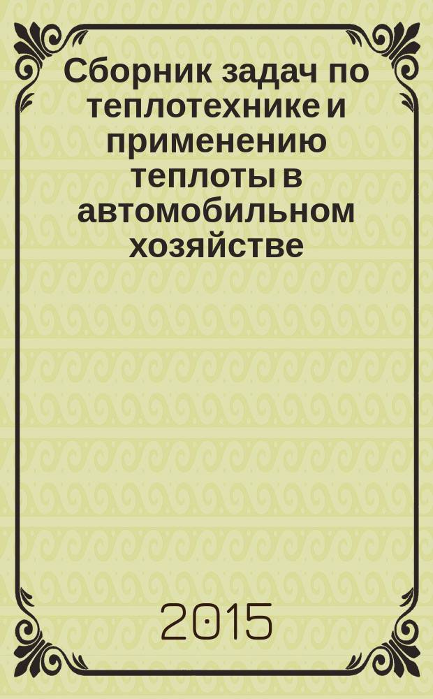 Сборник задач по теплотехнике и применению теплоты в автомобильном хозяйстве : учебное пособие для студентов вузов, обучающихся по направлению "Эксплуатация транспортно-технологических машин и комплексов" (профиль подготовки "Автомобили и автомобильное хозяйство")