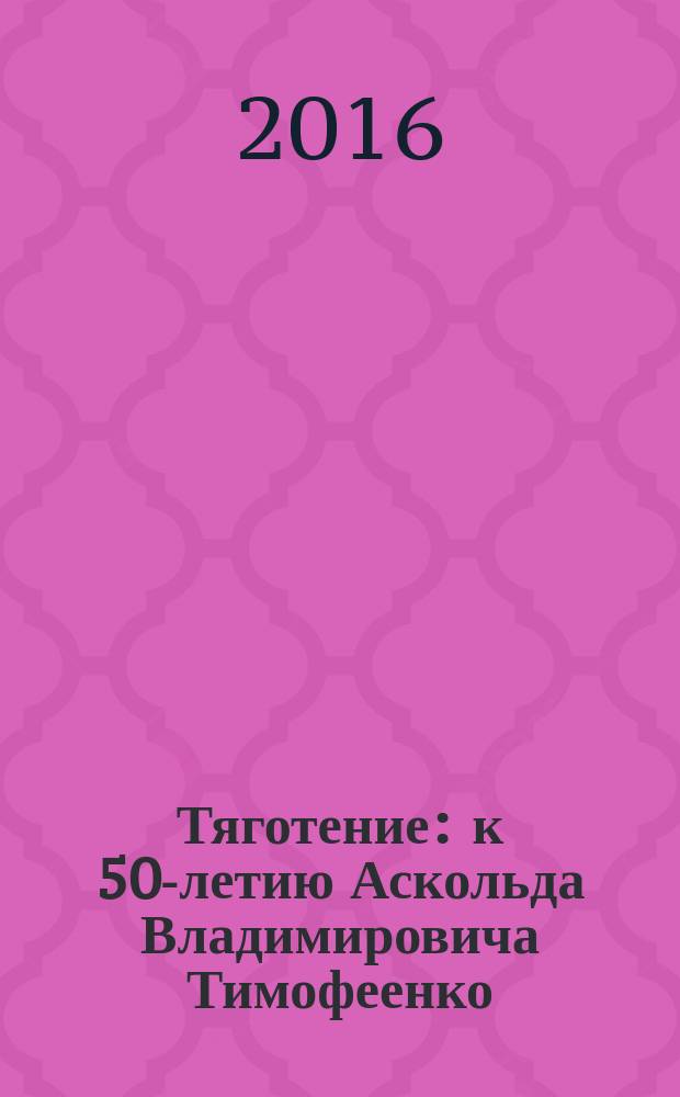 Тяготение : к 50-летию Аскольда Владимировича Тимофеенко