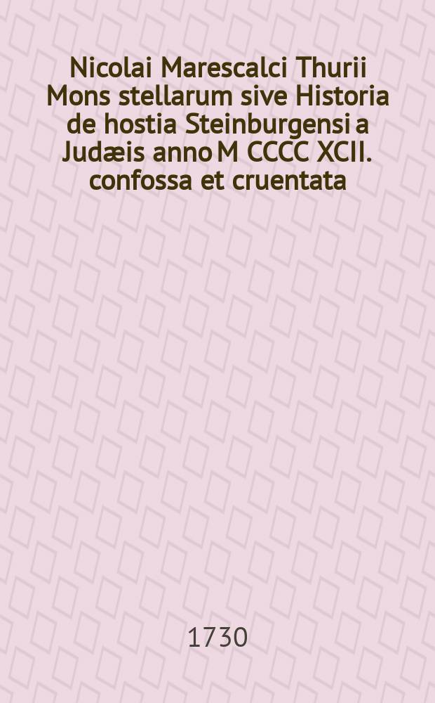 Nicolai Marescalci Thurii Mons stellarum sive Historia de hostia Steinburgensi a Jud&aelig;is anno M CCCC XCII. confossa et cruentata