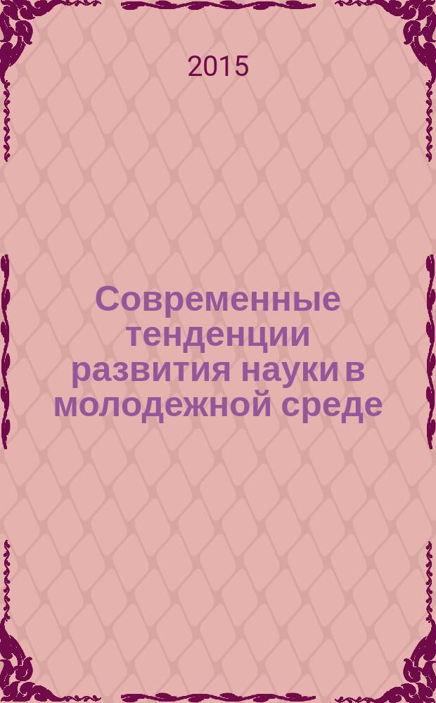 Современные тенденции развития науки в молодежной среде : сборник научных трудов по итогам Всероссийского конкурса