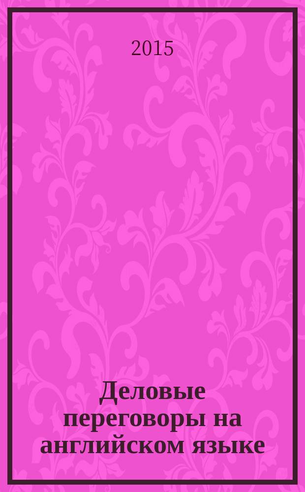 Деловые переговоры на английском языке : для студентов второго и третьего курсов экономических специальностей и элективных курсов