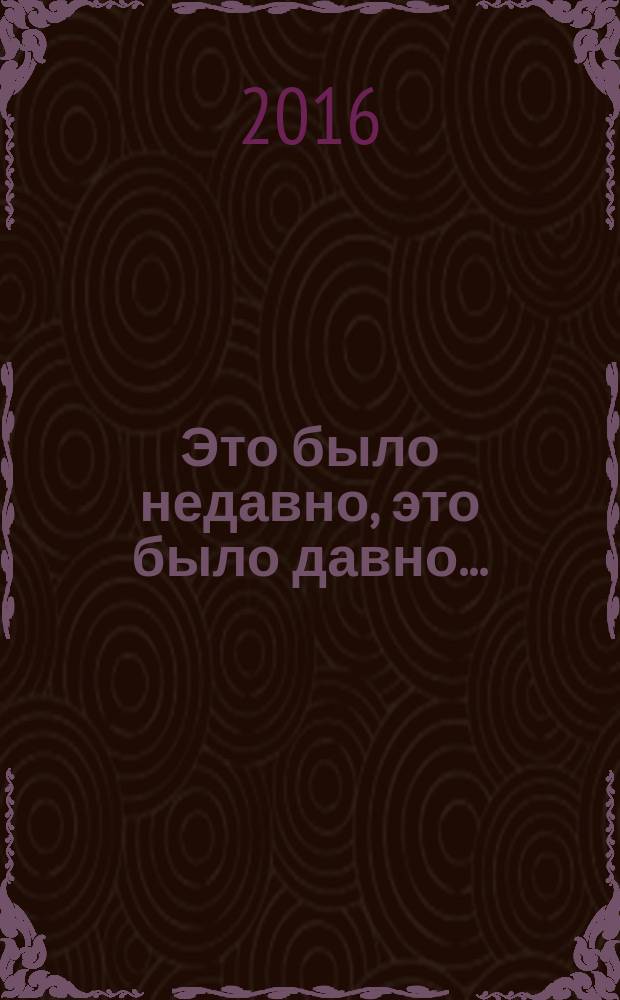 Это было недавно, это было давно... : сборник воспоминаний