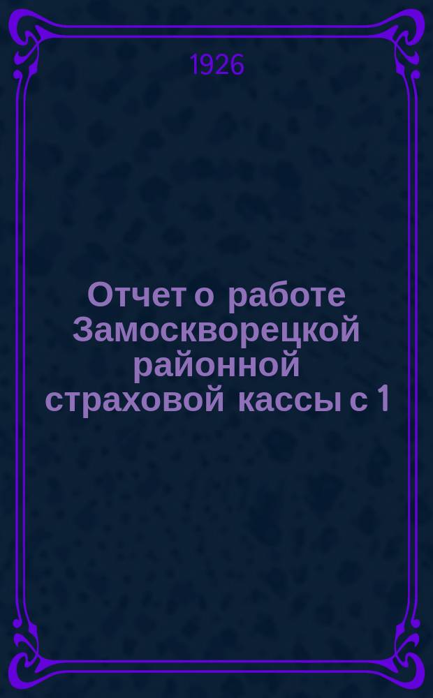 Отчет о работе Замоскворецкой районной страховой кассы с 1/X 1925 г. по 1/XI 1926 г.