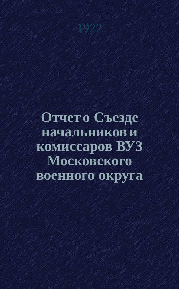 Отчет о Съезде начальников и комиссаров ВУЗ Московского военного округа : 25-28 окт. 1922 г