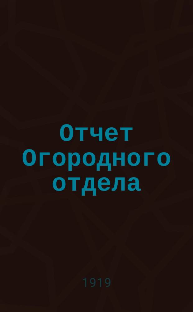 Отчет Огородного отдела ( при Отделе советских предприятий) за 1918 г. (первый отчет. год)