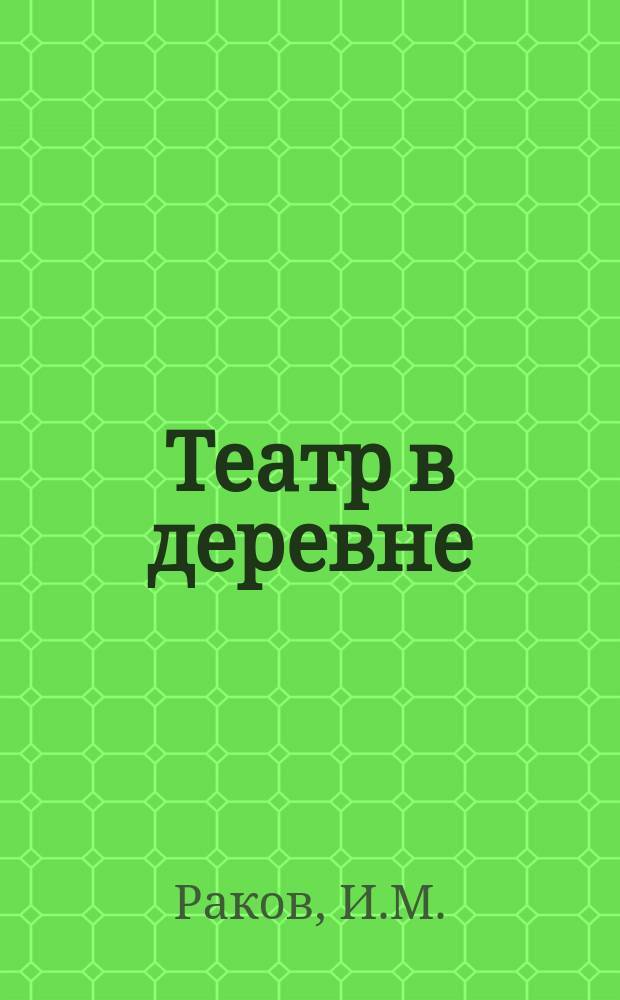 Театр в деревне : Практ. указания для организаторов нар. театра по устройству сцены и режиссуре : Список пьес для нар. театра