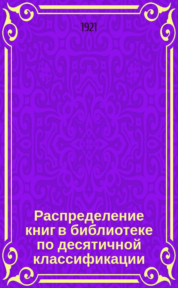 Распределение книг в библиотеке по десятичной классификации : С терминологией, соответств. новым условичм жизни в РСФСР