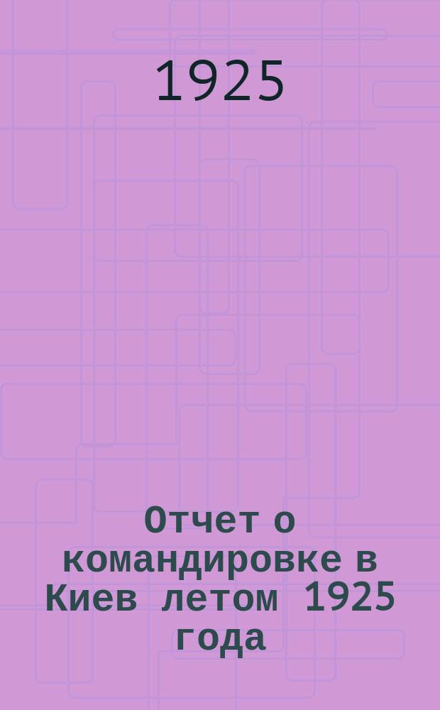 Отчет о командировке в Киев летом 1925 года