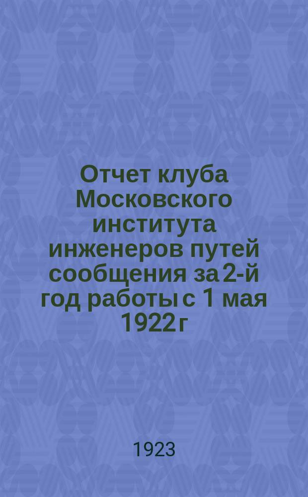Отчет клуба Московского института инженеров путей сообщения за 2-й год работы с 1 мая 1922 г. по 1 мая 1923 г.